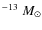 $^{-13}~M_{\odot}$
