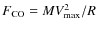 $F_{\rm CO}=MV_{\rm {max}}^2/R$