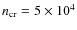 $n_{\rm cr} = 5 \times10^4$