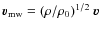 ${\vec v}_{\rm mw} = (\rho/\rho_0)^{1/2}~{\vec v}$