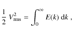 \begin{displaymath}
\frac{1}{2}~V_{\rm rms}^2 = \int_0^\infty E(k)~{\rm d}k\;,
\end{displaymath}