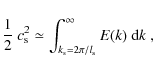 \begin{displaymath}
\frac{1}{2}~c_{\rm s}^2 \simeq \int_{k_{\rm s} = 2 \pi /l_{\rm s}}^\infty E(k)~{\rm d}k\;,
\end{displaymath}