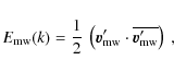 \begin{displaymath}
E_{\rm mw}(k) = \frac{1}{2}~\left({\vec v}_{\rm mw}'\cdot\overline{{\vec v}_{\rm mw}'}\right)~,
\end{displaymath}