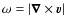 $\omega = \left\vert{\vec \nabla} \times {\vec v}\right\vert$
