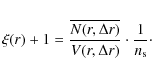 \begin{displaymath}%
\xi(r) +1 = \frac{\overline{N(r,\Delta r)}} {V(r,\Delta r)} \cdot
\frac{1} {n_{\rm s}}\cdot
\end{displaymath}