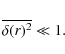 \begin{displaymath}%
\overline{\delta(r)^2} \ll 1.
\end{displaymath}