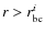 $r>r_{\rm bc}^i$