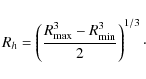 \begin{displaymath}%
R_h = \left(\frac{R_{\rm max}^3-R_{\rm min}^3}{2}\right)^{1/3}\cdot
\end{displaymath}