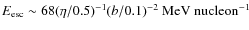 $E_{\rm esc} \sim 68 (\eta /0.5)^{-1} (b/0.1)^{-2}~\mbox{MeV nucleon$^{-1}$ }$