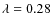 $\lambda=0.28$