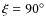 $\xi=90^\circ$