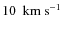 $10~\rm ~km~s^{-1}$