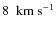 $8~\rm ~km~s^{-1}$