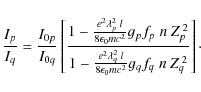\begin{displaymath}\frac{I_p}{I_q}=\frac{I_{0p}}{I_{0q}}\left[\frac
{1-\frac{e^2...
...a_q^2\:l}{8\epsilon_0mc^2}g_qf_{q}\;n\:Z_q^{\:2}}
\right]\cdot
\end{displaymath}