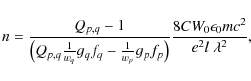 \begin{displaymath}n=\frac{Q_{p,q}-1}{\bigl(Q_{p,q}\frac{1}{w_q}g_qf_q-\frac{1}{w_p}g_pf_p\bigr)}
\frac{8CW_0\epsilon_0mc^2}{e^2l\;\lambda^2},
\end{displaymath}