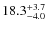 $ 18.3 _{\rm - 4.0 }^{+ 3.7 }$