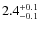 $ 2.4 _{\rm - 0.1 }^{+ 0.1 }$