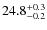 $ 24.8 _{\rm - 0.2 }^{+ 0.3 }$