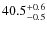 $ 40.5 _{\rm - 0.5 }^{+ 0.6 }$