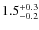 $ 1.5 _{\rm - 0.2 }^{+ 0.3 }$