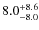 $ 8.0 _{\rm - 8.0 }^{+ 8.6 }$