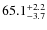 $ 65.1 _{\rm - 3.7 }^{+ 2.2 }$