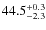 $ 44.5 _{\rm - 2.3 }^{+ 0.3 }$