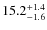 $ 15.2 _{\rm - 1.6 }^{+ 1.4 }$