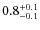 $ 0.8 _{\rm - 0.1 }^{+ 0.1 }$