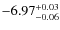 $ -6.97 _{\rm -0.06 }^{+ 0.03 }$