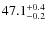 $ 47.1 _{\rm - 0.2 }^{+ 0.4 }$