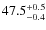 $ 47.5 _{\rm - 0.4 }^{+ 0.5 }$