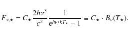 \begin{displaymath}F_{\nu,\star}=C_\star\frac{2 h \nu^3}{c^2}\frac{1}{{\rm e}^{h \nu / k
T_\star}-1}\equiv C_\star\cdot B_\nu (T_\star) .
\end{displaymath}