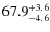 $ 67.9 _{\rm - 4.6 }^{+ 3.6 }$