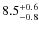 $ 8.5 _{\rm - 0.8 }^{+ 0.6 }$