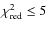 $\chi^2_{\rm red}\le 5$