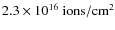 $2.3\times 10^{16}~{\rm ions}/{\rm cm}^2$