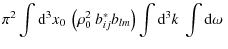 $\displaystyle \pi^{2} \int {\textrm{d}^3 x_0} ~
\left (\rho_0^2 ~ b^*_{ij} b_{lm} \right )
\int \textrm{d}^3k ~ \int \textrm{d}\omega ~$