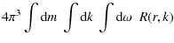 $\displaystyle 4\pi^{3} \int \textrm{d}m ~\int \textrm{d}k ~\int \textrm{d}\omega ~ \; R(r, k)$