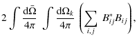 $\displaystyle 2 \int {\textrm{d}\bar\Omega\over 4 \pi} ~ \int {\textrm{d}\Omega_k \over 4 \pi} ~ \left( \sum_{i,j}~ B^*_{ij} B_{ij}
\right) ,$