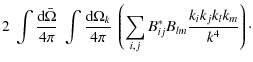 $\displaystyle 2 ~\int {\textrm{d}\bar\Omega\over 4 \pi} ~ \int {\textrm{d}\Omeg...
...i} ~
\left(\sum_{i,j} B^*_{ij} B_{lm} \frac{k_i k_j k_l k_m}{k^4} \right) \cdot$