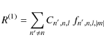\begin{displaymath}
R^{\left(1\right)}=\sum_{n' \neq n}C_{n^{'},n,l}\;f_{n^{'},n,l,\vert m\vert}
\end{displaymath}