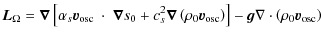 $\displaystyle \vec L_\Omega = \vec \nabla \left[ \alpha_s \vec v_{\rm osc} ~ \c...
...c} \right) \right]
- \vec g \nabla \cdot \left( \rho_0 \vec v_{\rm osc} \right)$