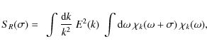 \begin{displaymath}S_{R}(\sigma) = ~\int \frac {\textrm{d}k} {k^2 }~E^2(k) ~\int \textrm{d}\omega
~\chi_k( \omega + \sigma) ~\chi_k( \omega ) ,
\end{displaymath}