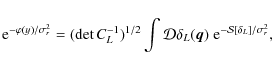 \begin{displaymath}{\rm e}^{-\varphi(y)/\sigma_r^2} = (\det C_L^{-1})^{1/2} \int...
...delta_L(\vec{q})
\; {\rm e}^{-{\cal S}[\delta_L]/\sigma_r^2} ,
\end{displaymath}