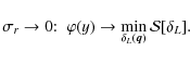 \begin{displaymath}\sigma_r \rightarrow 0 {:} \;\; \varphi(y) \rightarrow \min_{\delta_L(\vec{q})}
{\cal S}[\delta_L] .
\end{displaymath}