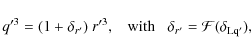 \begin{displaymath}q'^3 = (1+\delta_{r'}) ~ r'^3 , \;\;\; \mbox{with} \;\;\;
\delta_{r'} = {\cal F}(\delta_{\rm Lq'}) ,
\end{displaymath}