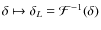 $\delta\mapsto\delta_L={\cal F}^{-1}(\delta)$