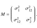 \begin{displaymath}M = \left( \begin{array}{cc} \sigma^2_1 ~ & ~ \sigma^2_{12} \\ & \\
\sigma^2_{12} ~ & ~ \sigma^2_2 \end{array}\right) .
\end{displaymath}