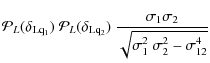 $\displaystyle {\cal P}_L(\delta_{\rm Lq_1}) ~
{\cal P}_L(\delta_{\rm Lq_2}) ~ \frac{\sigma_1\sigma_2}
{\sqrt{\sigma^2_1~\sigma^2_2-\sigma^4_{12}}}$